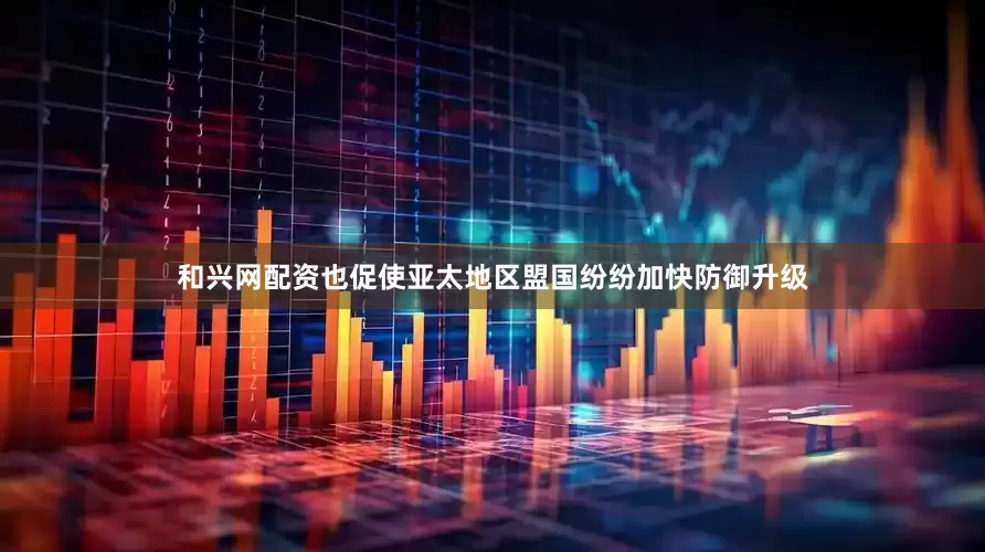 和兴网配资也促使亚太地区盟国纷纷加快防御升级
