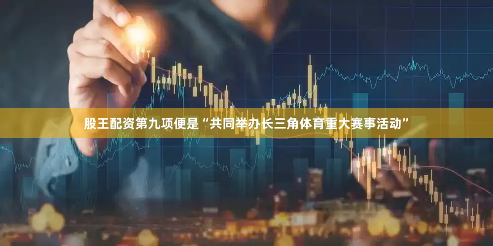 股王配资第九项便是“共同举办长三角体育重大赛事活动”