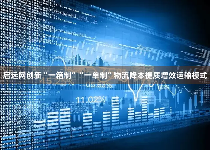 启远网创新“一箱制”“一单制”物流降本提质增效运输模式