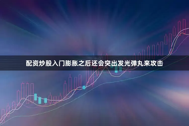 配资炒股入门膨胀之后还会突出发光弹丸来攻击