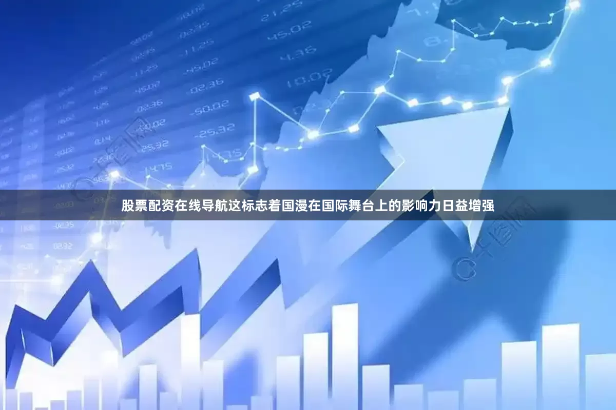 股票配资在线导航这标志着国漫在国际舞台上的影响力日益增强