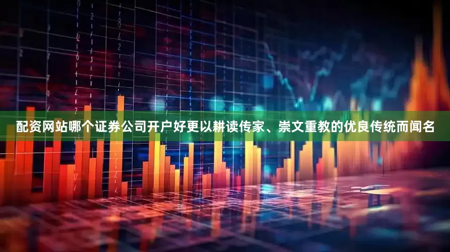 配资网站哪个证券公司开户好更以耕读传家、崇文重教的优良传统而闻名