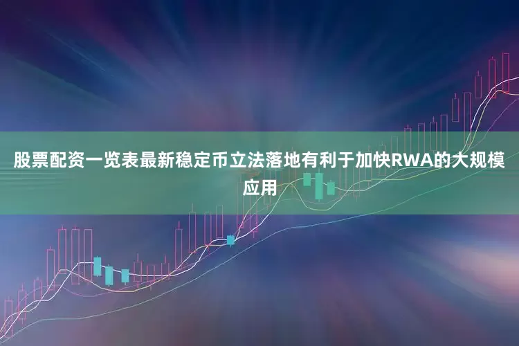 股票配资一览表最新稳定币立法落地有利于加快RWA的大规模应用
