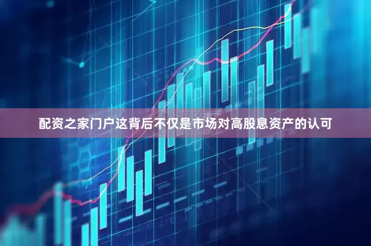 配资之家门户这背后不仅是市场对高股息资产的认可