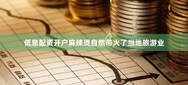 低息配资开户麻辣烫自然带火了当地旅游业