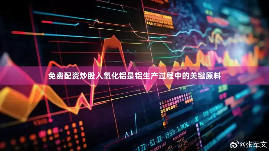 免费配资炒股入氧化铝是铝生产过程中的关键原料