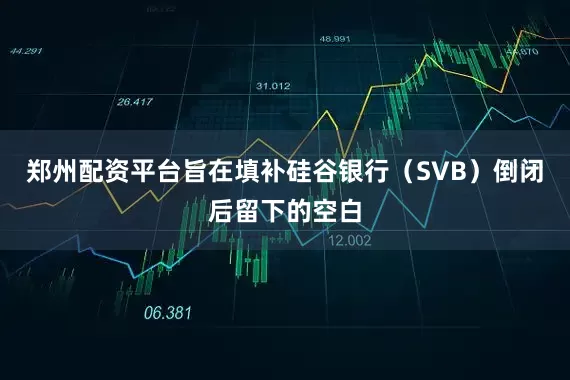 郑州配资平台旨在填补硅谷银行（SVB）倒闭后留下的空白
