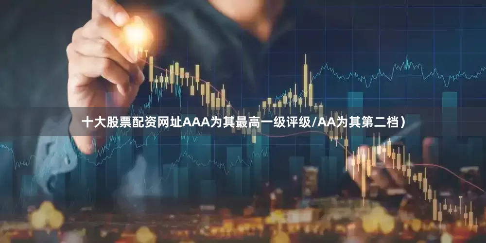 十大股票配资网址AAA为其最高一级评级/AA为其第二档）