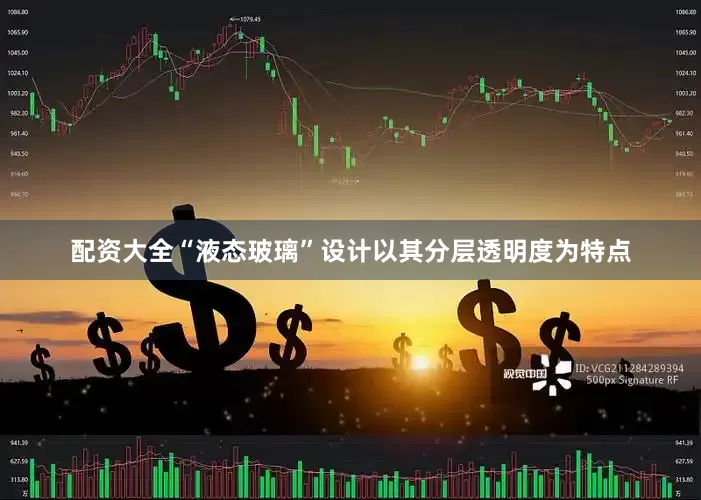 配资大全“液态玻璃”设计以其分层透明度为特点
