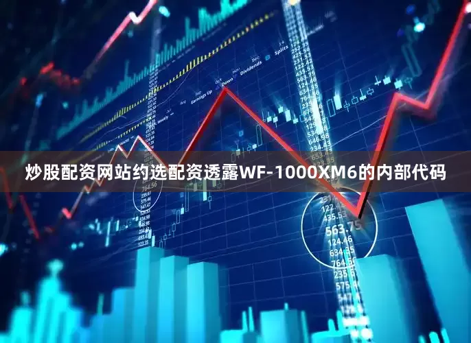 炒股配资网站约选配资透露WF-1000XM6的内部代码