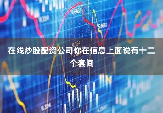 在线炒股配资公司你在信息上面说有十二个套间