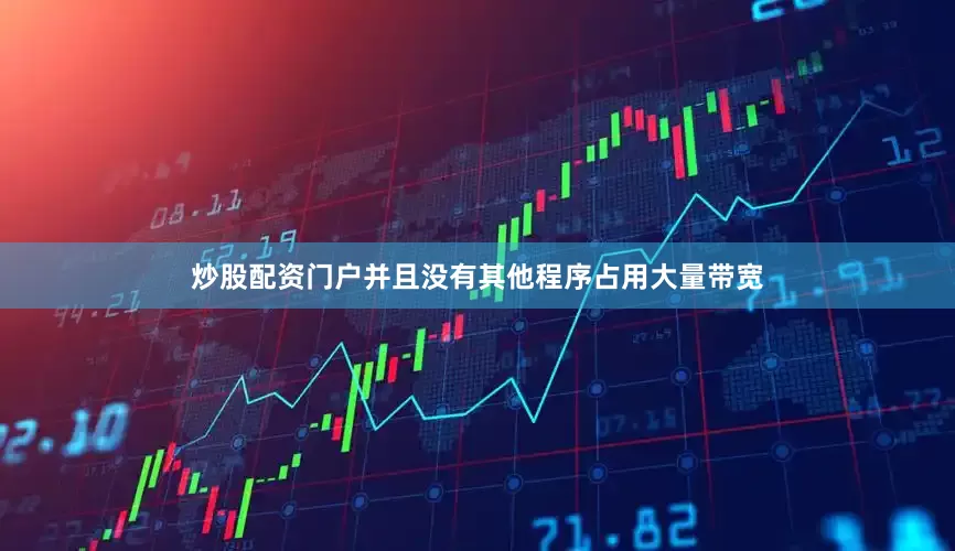 炒股配资门户并且没有其他程序占用大量带宽