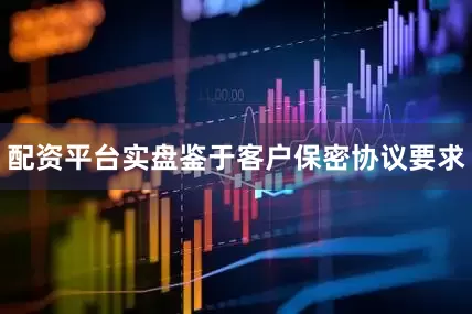 配资平台实盘鉴于客户保密协议要求
