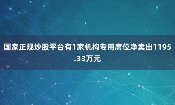 国家正规炒股平台有1家机构专用席位净卖出1195.33万元