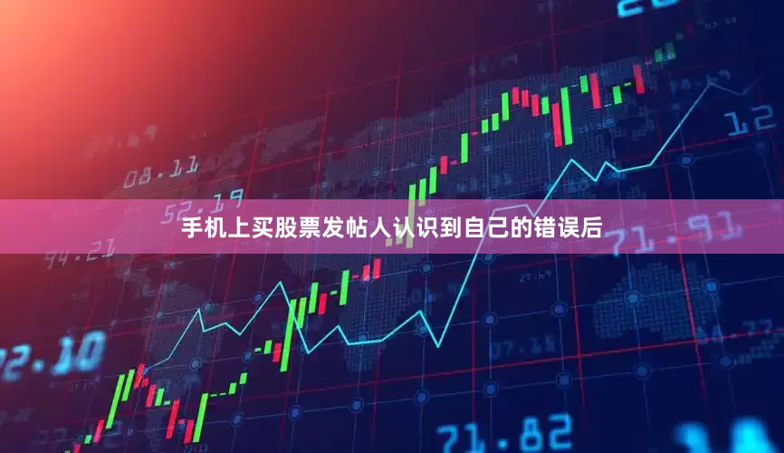 手机上买股票发帖人认识到自己的错误后