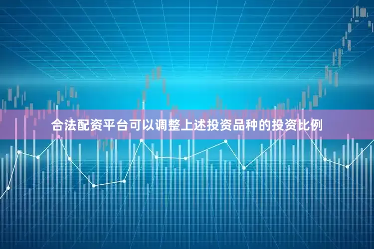 合法配资平台可以调整上述投资品种的投资比例