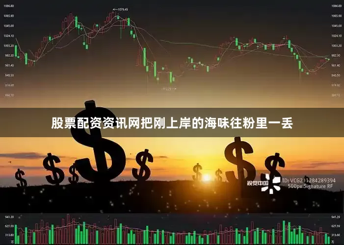 股票配资资讯网把刚上岸的海味往粉里一丢