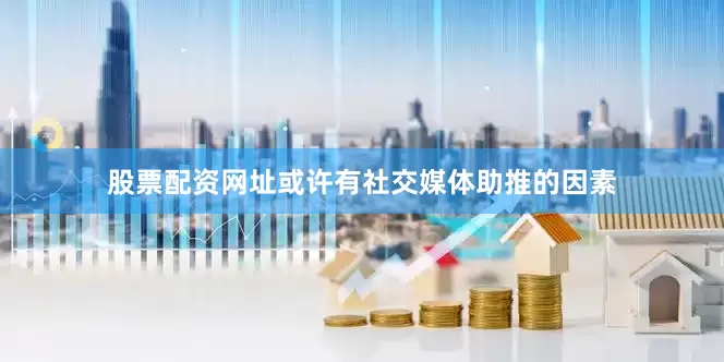 股票配资网址或许有社交媒体助推的因素