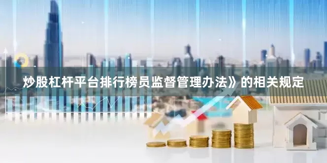 炒股杠杆平台排行榜员监督管理办法》的相关规定