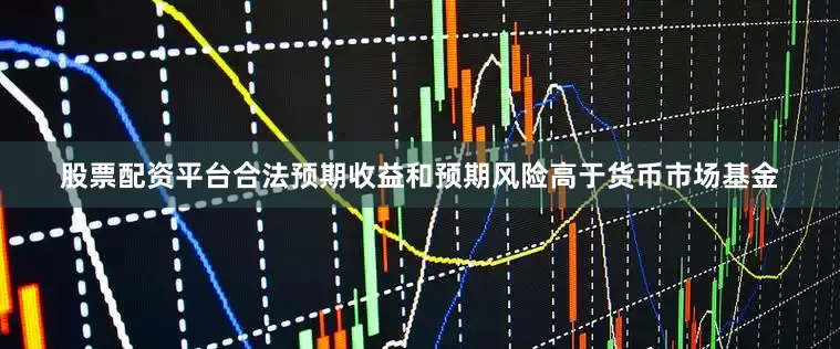 股票配资平台合法预期收益和预期风险高于货币市场基金