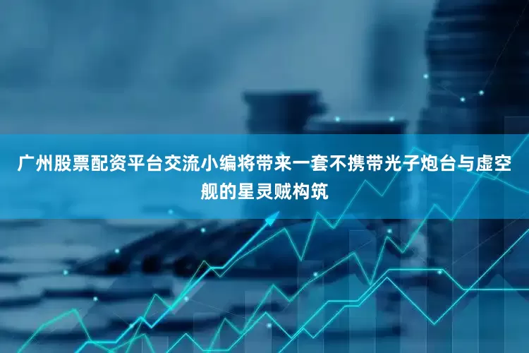 广州股票配资平台交流小编将带来一套不携带光子炮台与虚空舰的星灵贼构筑