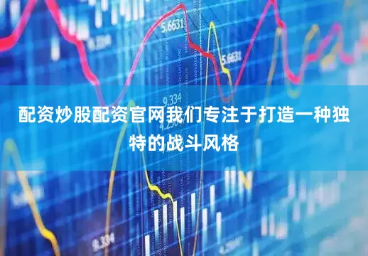 配资炒股配资官网我们专注于打造一种独特的战斗风格