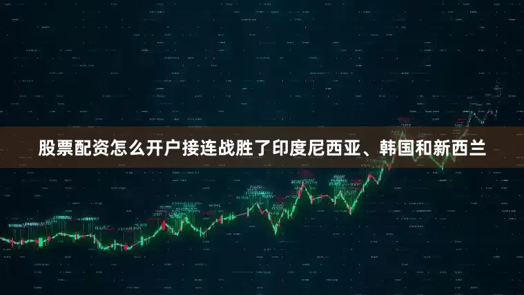 股票配资怎么开户接连战胜了印度尼西亚、韩国和新西兰