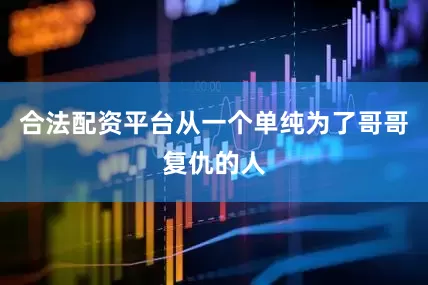 合法配资平台从一个单纯为了哥哥复仇的人