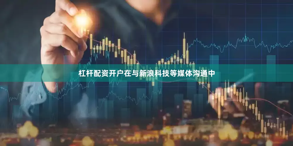 杠杆配资开户　　在与新浪科技等媒体沟通中
