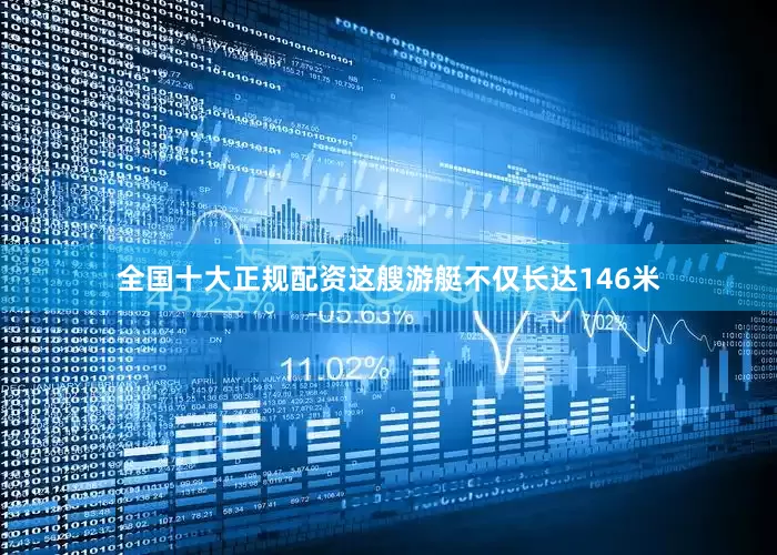 全国十大正规配资这艘游艇不仅长达146米