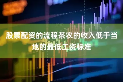 股票配资的流程茶农的收入低于当地的最低工资标准