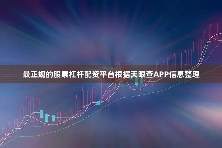 最正规的股票杠杆配资平台根据天眼查APP信息整理