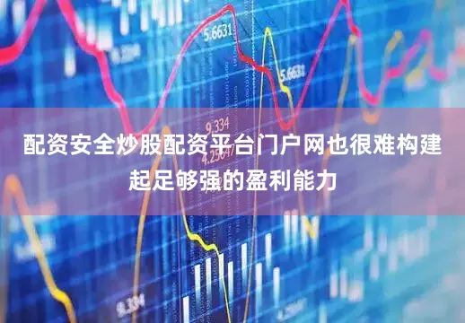 配资安全炒股配资平台门户网也很难构建起足够强的盈利能力