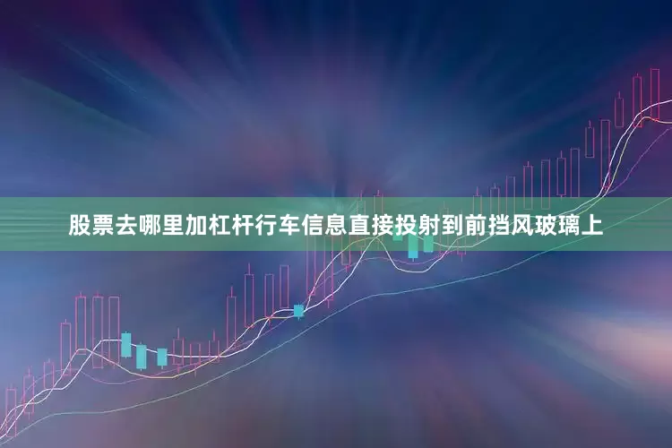 股票去哪里加杠杆行车信息直接投射到前挡风玻璃上