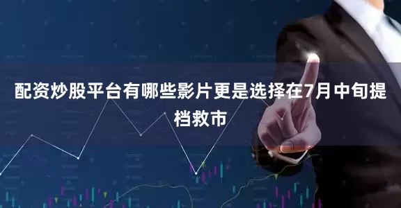 配资炒股平台有哪些影片更是选择在7月中旬提档救市