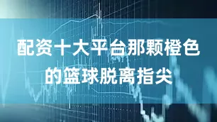 配资十大平台那颗橙色的篮球脱离指尖