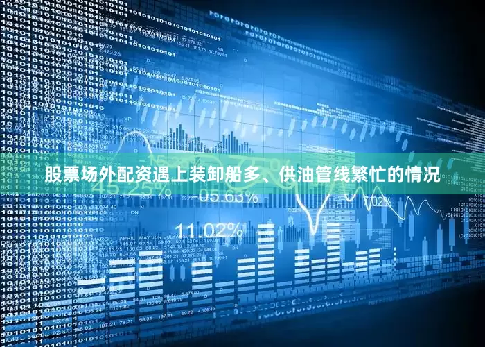 股票场外配资遇上装卸船多、供油管线繁忙的情况