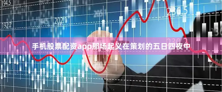 手机股票配资app那场起义在策划的五日四夜中