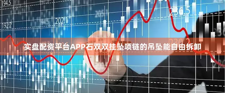 实盘配资平台APP石双双挂坠项链的吊坠能自由拆卸