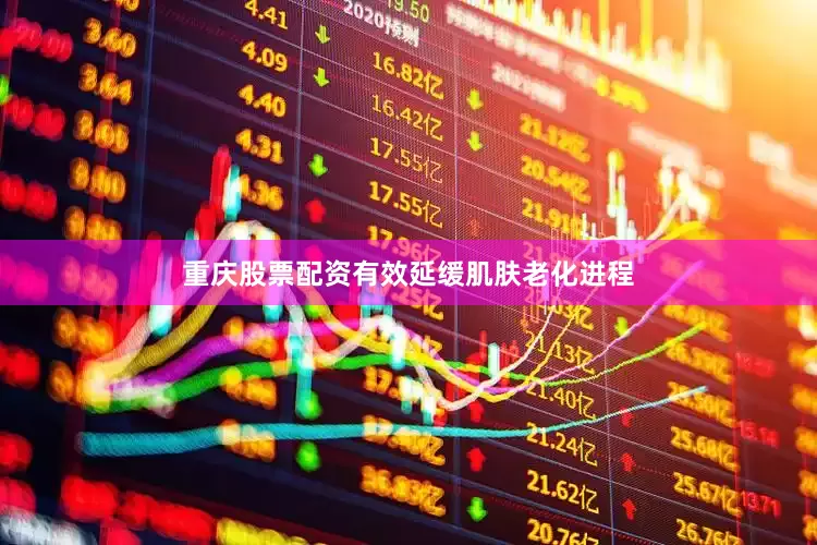 重庆股票配资有效延缓肌肤老化进程