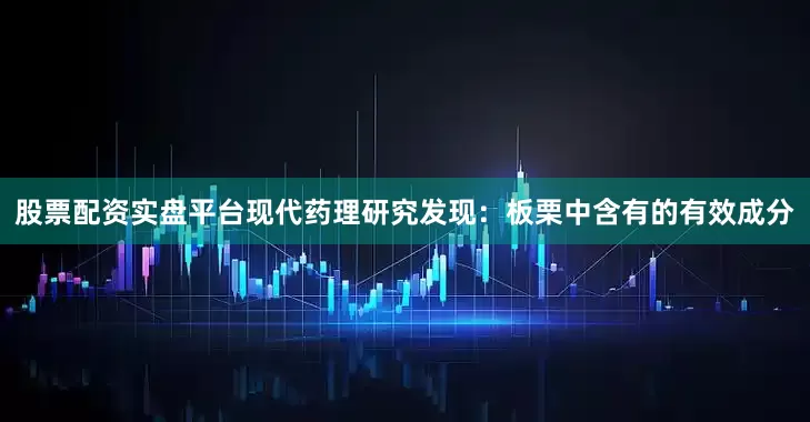 股票配资实盘平台现代药理研究发现：板栗中含有的有效成分