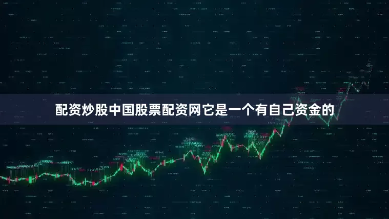 配资炒股中国股票配资网它是一个有自己资金的