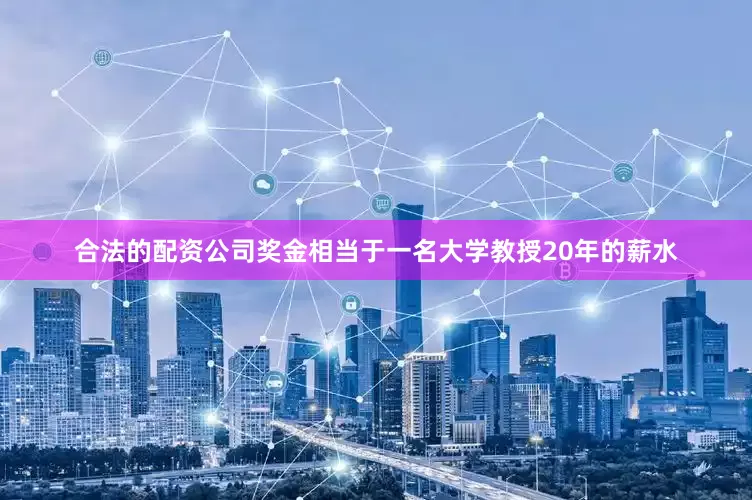 合法的配资公司奖金相当于一名大学教授20年的薪水