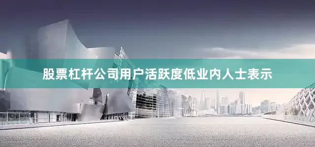 股票杠杆公司　　用户活跃度低　　业内人士表示