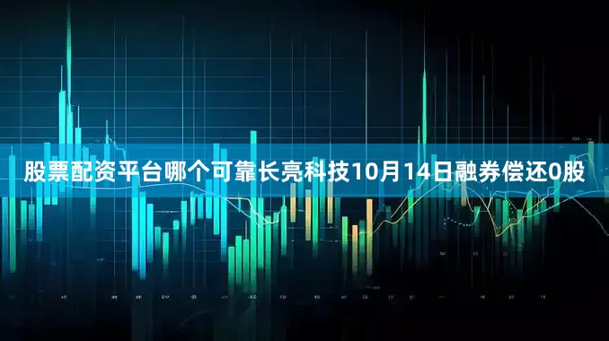股票配资平台哪个可靠长亮科技10月14日融券偿还0股