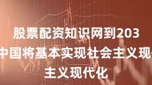 股票配资知识网到2035年中国将基本实现社会主义现代化