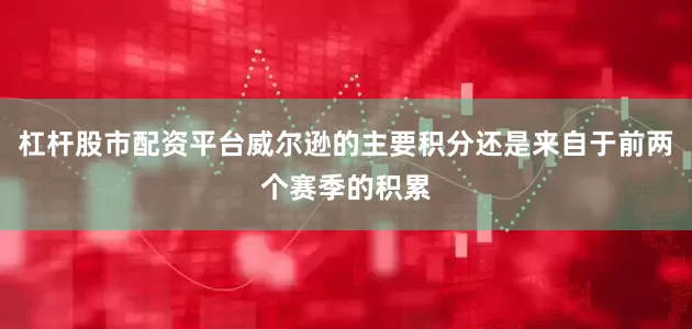 杠杆股市配资平台威尔逊的主要积分还是来自于前两个赛季的积累