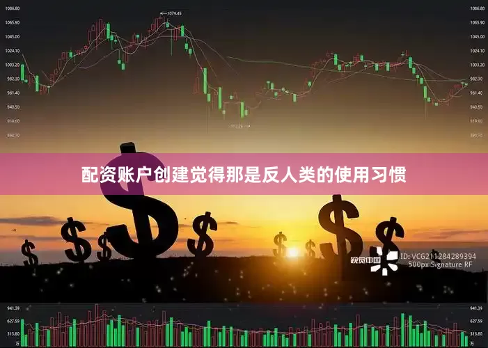 配资账户创建觉得那是反人类的使用习惯