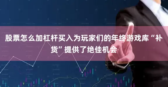 股票怎么加杠杆买入为玩家们的年终游戏库“补货”提供了绝佳机会